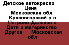 Детское автокресло “babyton“ › Цена ­ 3 500 - Московская обл., Красногорский р-н, Петрово-Дальнее с. Дети и материнство » Другое   . Московская обл.